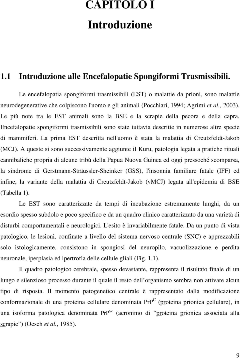 Le più note tra le EST animali sono la BSE e la scrapie della pecora e della capra. Encefalopatie spongiformi trasmissibili sono state tuttavia descritte in numerose altre specie di mammiferi.