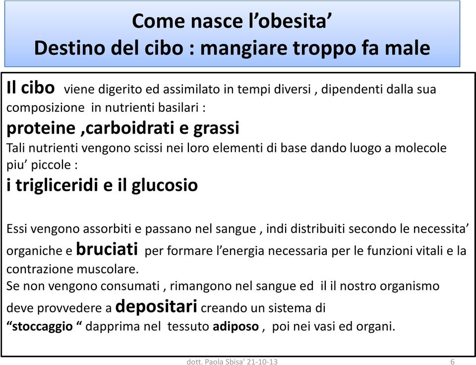 passano nel sangue, indi distribuiti secondo le necessita organiche e bruciati per formare l energia necessaria per le funzioni vitali e la contrazione muscolare.