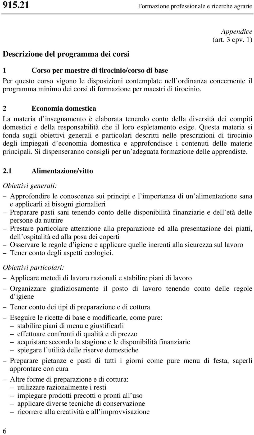 2 Economia domestica La materia d insegnamento è elaborata tenendo conto della diversità dei compiti domestici e della responsabilità che il loro espletamento esige.