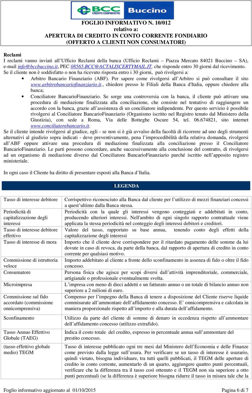 Per sapere come rivolgersi all Arbitro si può consultare il sito www.arbitrobancariofinanziario.it., chiedere presso le Filiali della Banca d'italia, oppure chiedere alla banca; Conciliatore BancarioFinanziario.