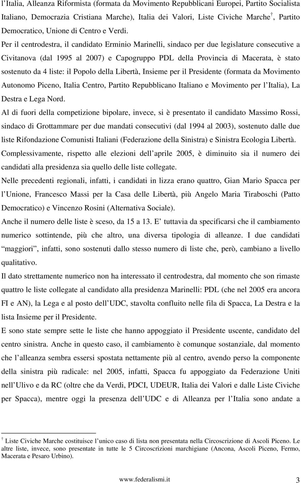 Per il centrodestra, il candidato Erminio Marinelli, sindaco per due legislature consecutive a Civitanova (dal 1995 al 2007) e Capogruppo PDL della Provincia di Macerata, è stato sostenuto da 4