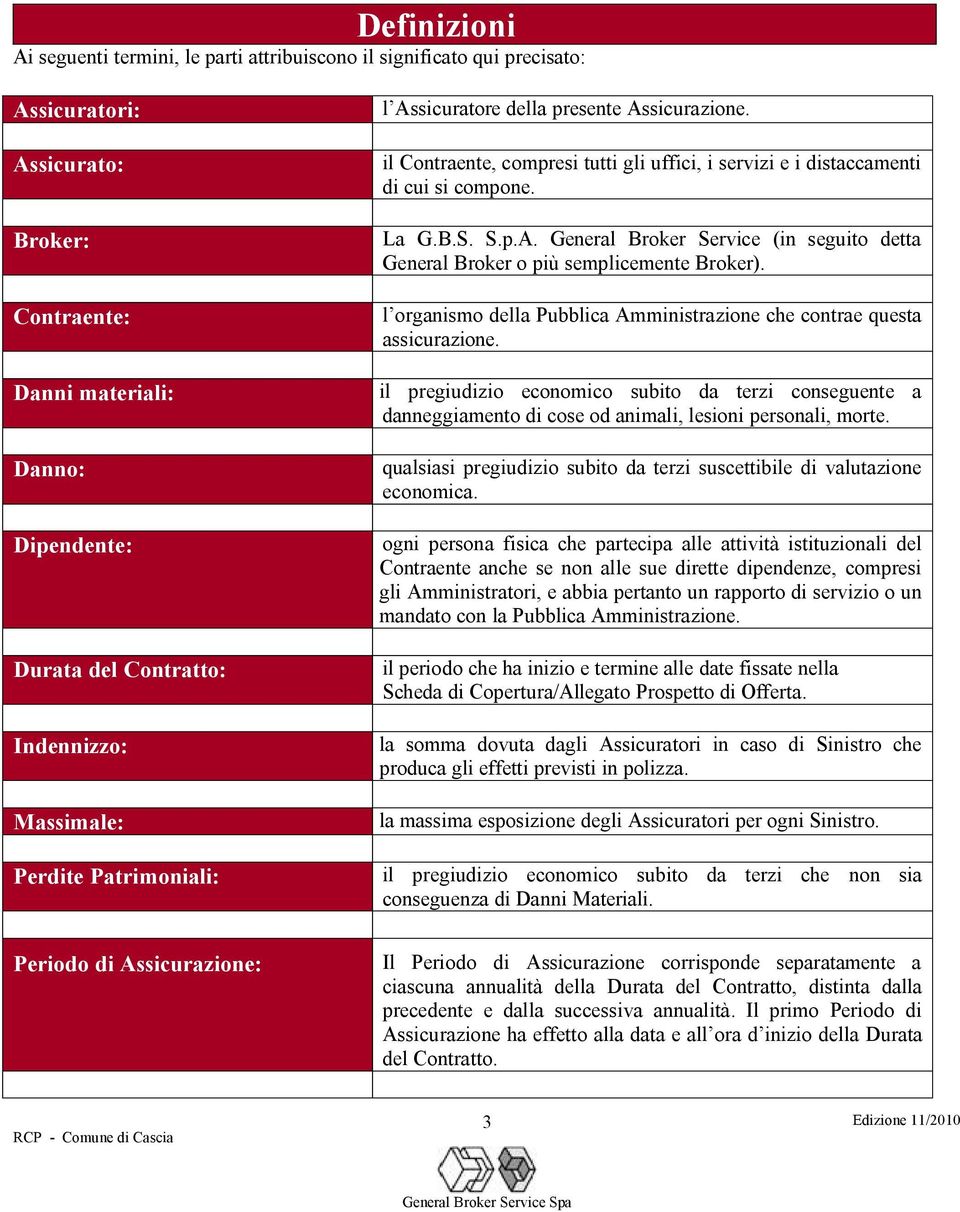 l organismo della Pubblica Amministrazione che contrae questa assicurazione. il pregiudizio economico subito da terzi conseguente a danneggiamento di cose od animali, lesioni personali, morte.