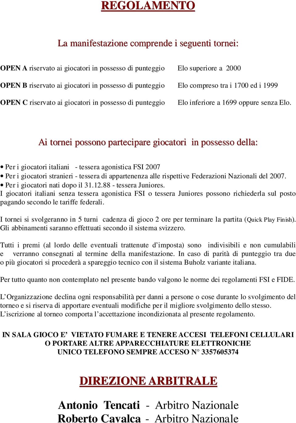 Ai tornei possono partecipare giocatori in possesso della: Per i giocatori italiani - tessera agonistica FSI 2007 Per i giocatori stranieri - tessera di appartenenza alle rispettive Federazioni