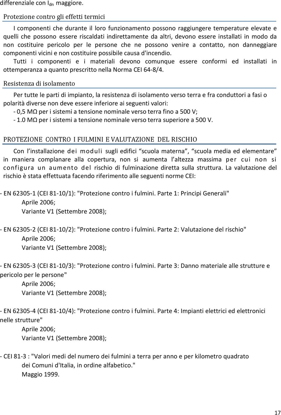 essere installati in modo da non costituire pericolo per le persone che ne possono venire a contatto, non danneggiare componenti vicini e non costituire possibile causa d'incendio.