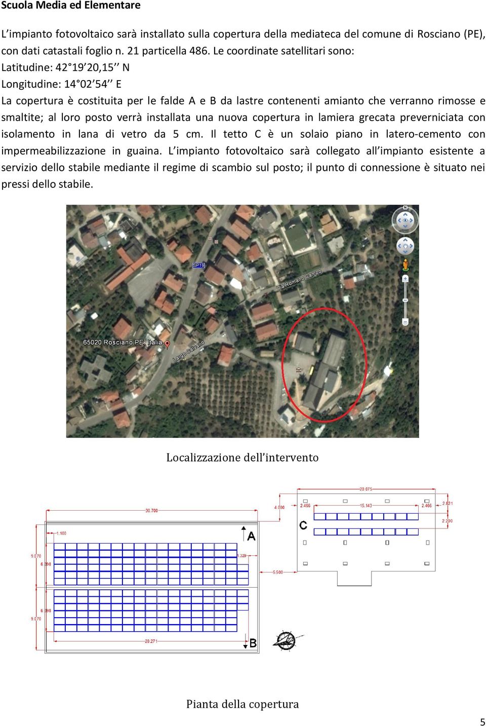 posto verrà installata una nuova copertura in lamiera grecata preverniciata con isolamento in lana di vetro da 5 cm. Il tetto C è un solaio piano in latero-cemento con impermeabilizzazione in guaina.