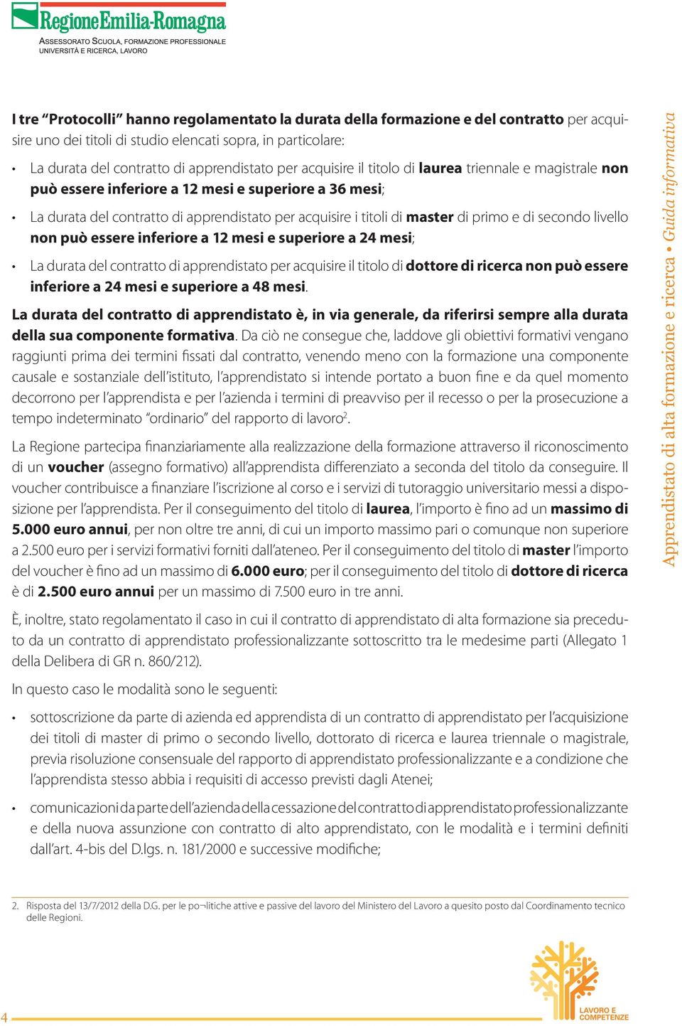 secondo livello non può essere inferiore a 12 mesi e superiore a 24 mesi; La durata del contratto di apprendistato per acquisire il titolo di dottore di ricerca non può essere inferiore a 24 mesi e