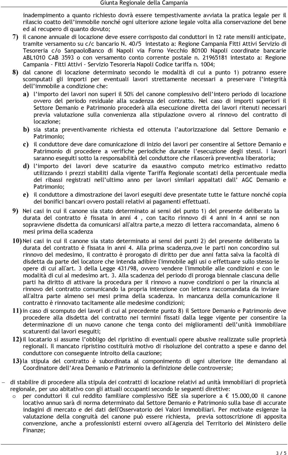 40/5 intestat a: egine Campania Fitti Attivi Servizi di Tesreria c/ SanpalBanc di Napli via Frn Vecchi 80100 Napli crdinate bancarie ABL1010 CAB 3593 cn versament cnt crrente pstale n.