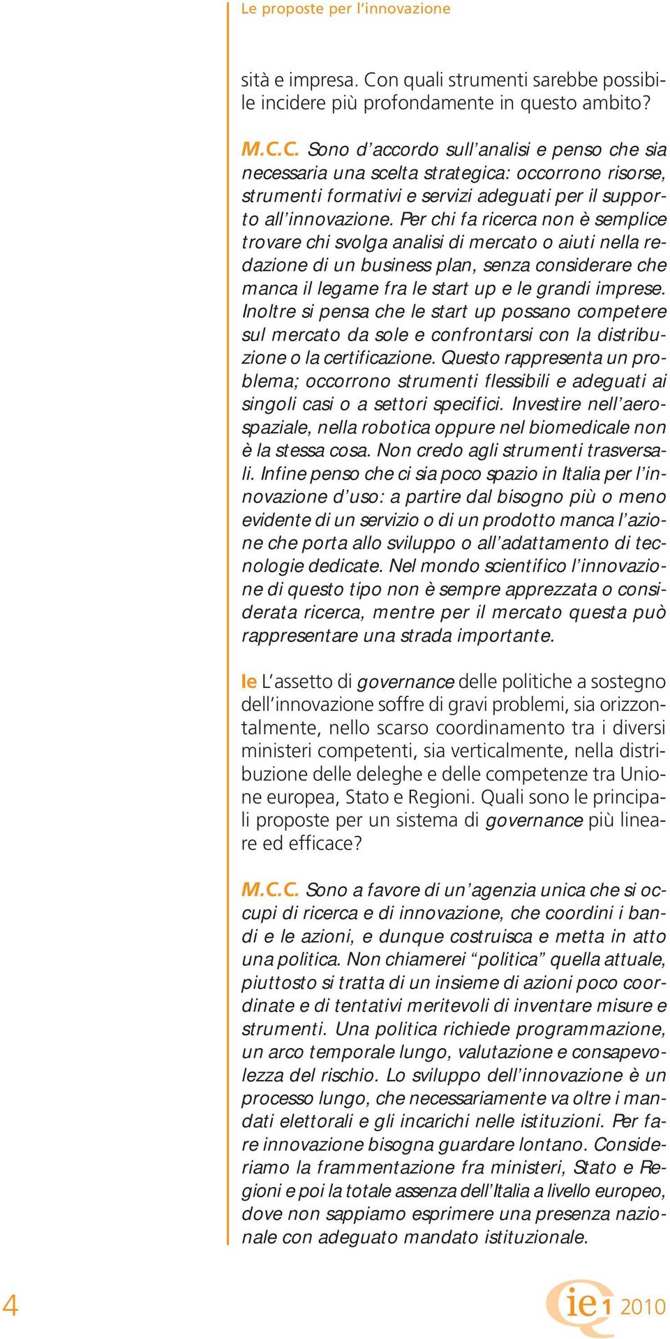 C. Sono d accordo sull analisi e penso che sia necessaria una scelta strategica: occorrono risorse, strumenti formativi e servizi adeguati per il supporto all innovazione.