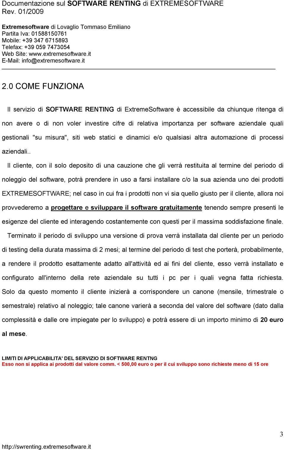 . Il cliente, con il solo deposito di una cauzione che gli verrà restituita al termine del periodo di noleggio del software, potrà prendere in uso a farsi installare c/o la sua azienda uno dei