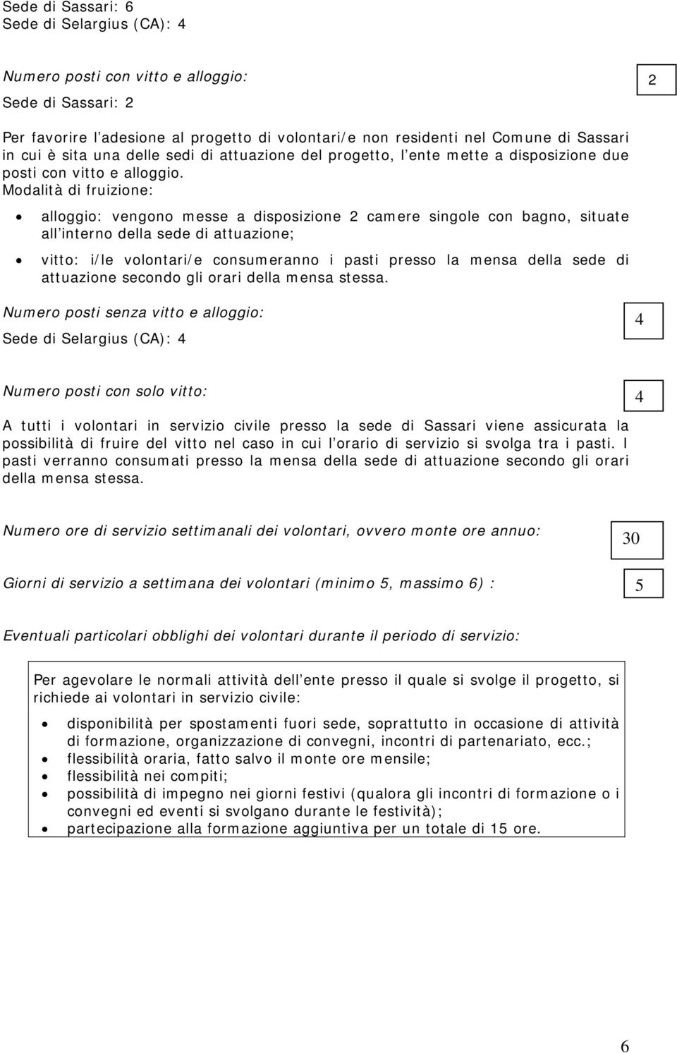 Modalità di fruizione: alloggio: vengono messe a disposizione 2 camere singole con bagno, situate all interno della sede di attuazione; vitto: i/le volontari/e consumeranno i pasti presso la mensa