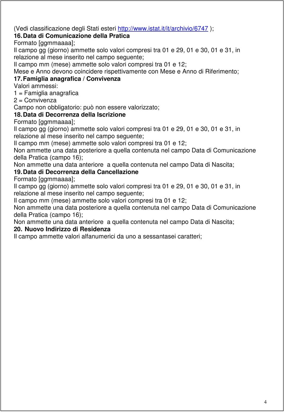 Famiglia anagrafica / Convivenza 1 = Famiglia anagrafica 2 = Convivenza Campo non obbligatorio: può non essere valorizzato; 18.