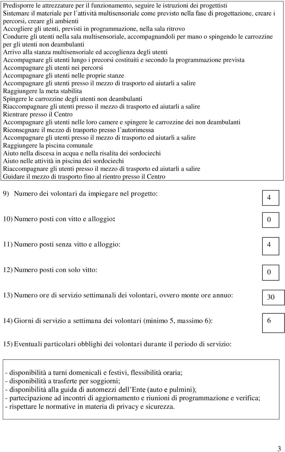 per gli utenti non deambulanti Arrivo alla stanza multisensoriale ed accoglienza degli utenti Accompagnare gli utenti lungo i precorsi costituiti e secondo la programmazione prevista Accompagnare gli