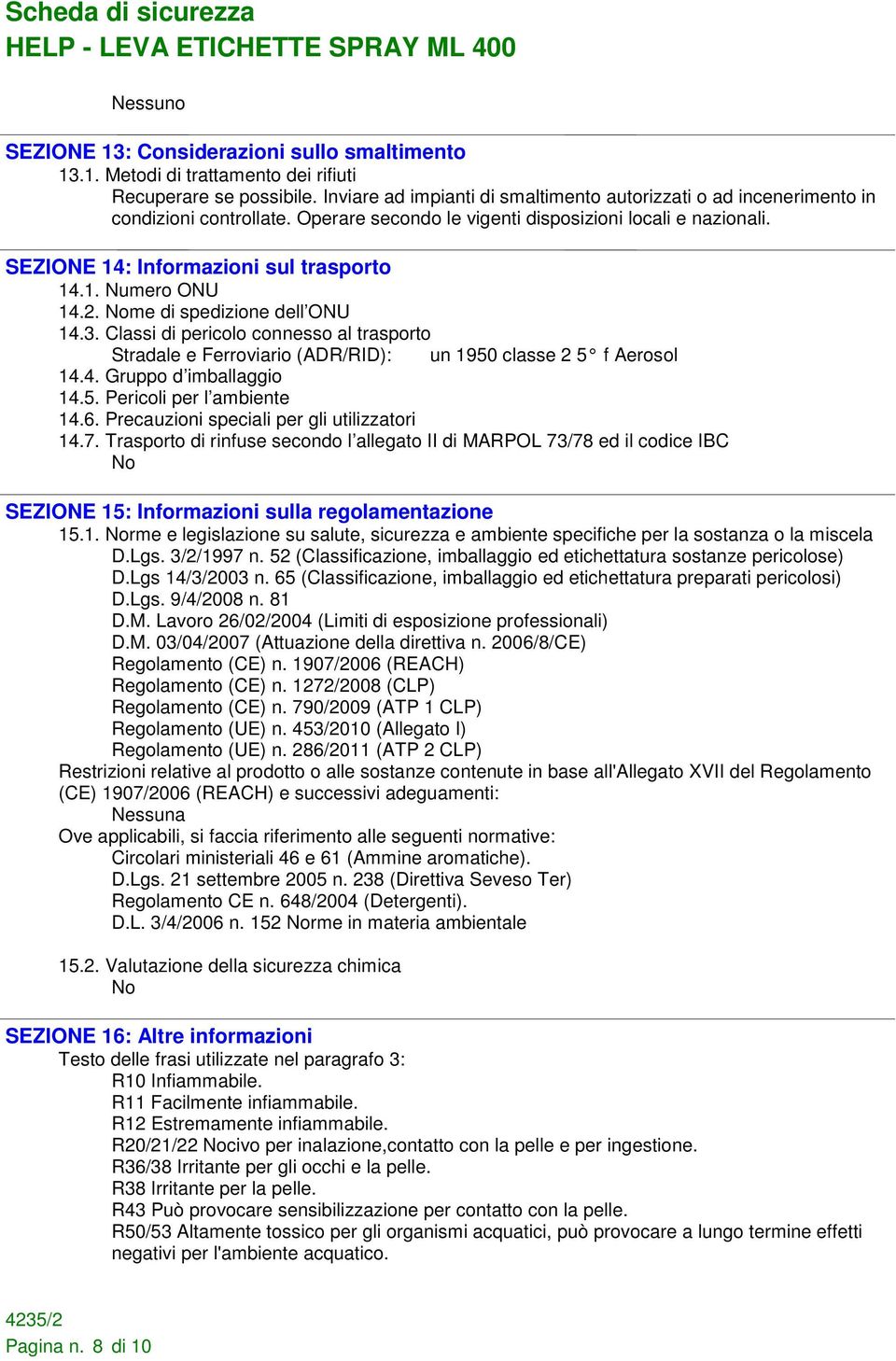 2. Nome di spedizione dell ONU 14.3. Classi di pericolo connesso al trasporto Stradale e Ferroviario (ADR/RID): un 1950 classe 2 5 f Aerosol 14.4. Gruppo d imballaggio 14.5. Pericoli per l ambiente 14.