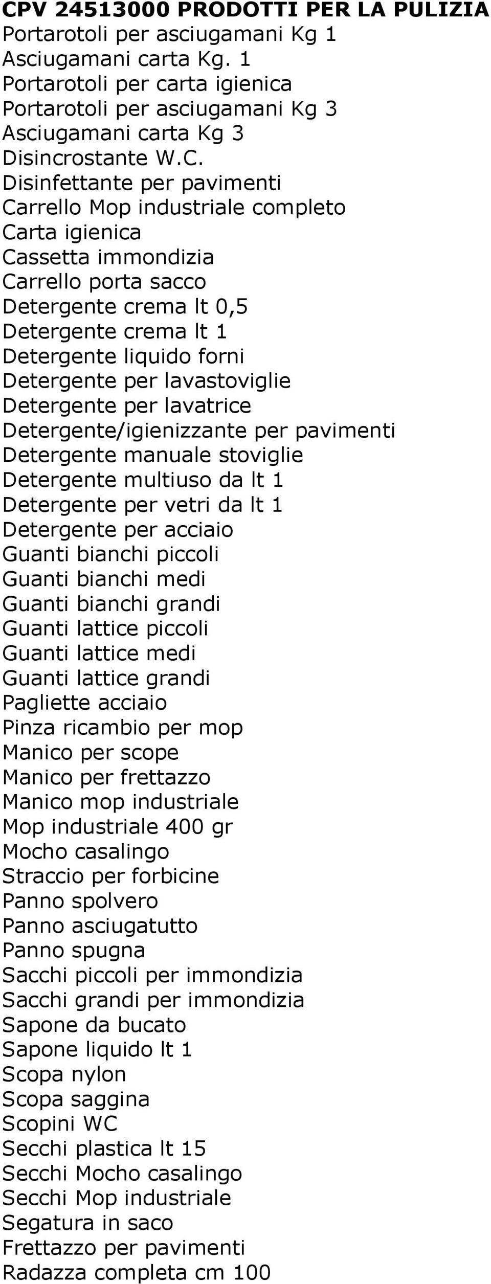 Detergente per lavastoviglie Detergente per lavatrice Detergente/igienizzante per pavimenti Detergente manuale stoviglie Detergente multiuso da lt 1 Detergente per vetri da lt 1 Detergente per