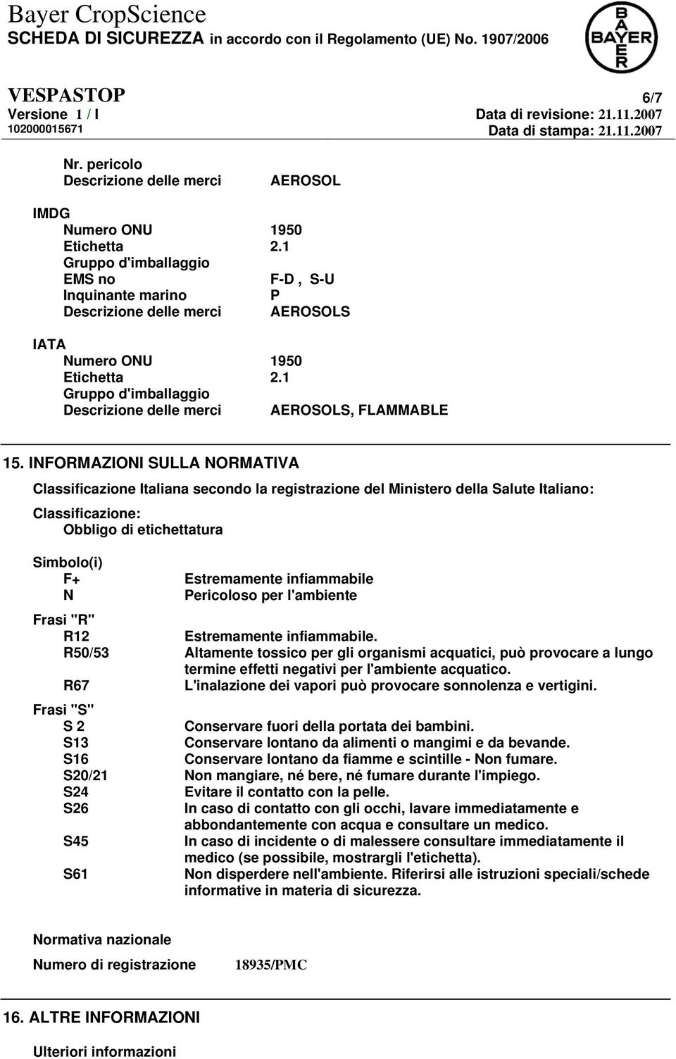 INFORMAZIONI SULLA NORMATIVA Classificazione Italiana secondo la registrazione del Ministero della Salute Italiano: Classificazione: Obbligo di etichettatura Simbolo(i) F+ Estremamente infiammabile N