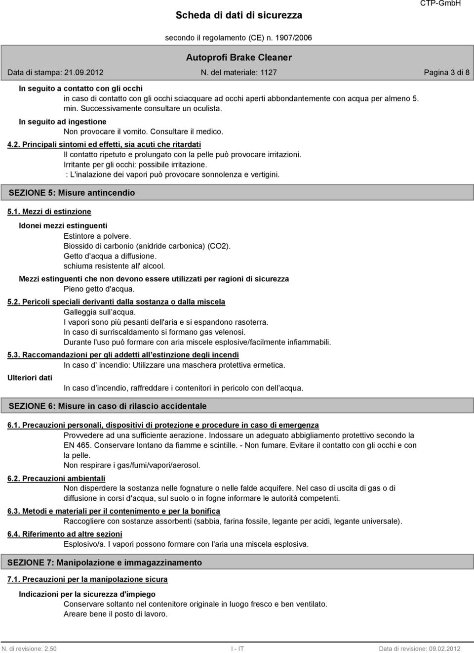 Principali sintomi ed effetti, sia acuti che ritardati Il contatto ripetuto e prolungato con la pelle può provocare irritazioni. Irritante per gli occhi: possibile irritazione.