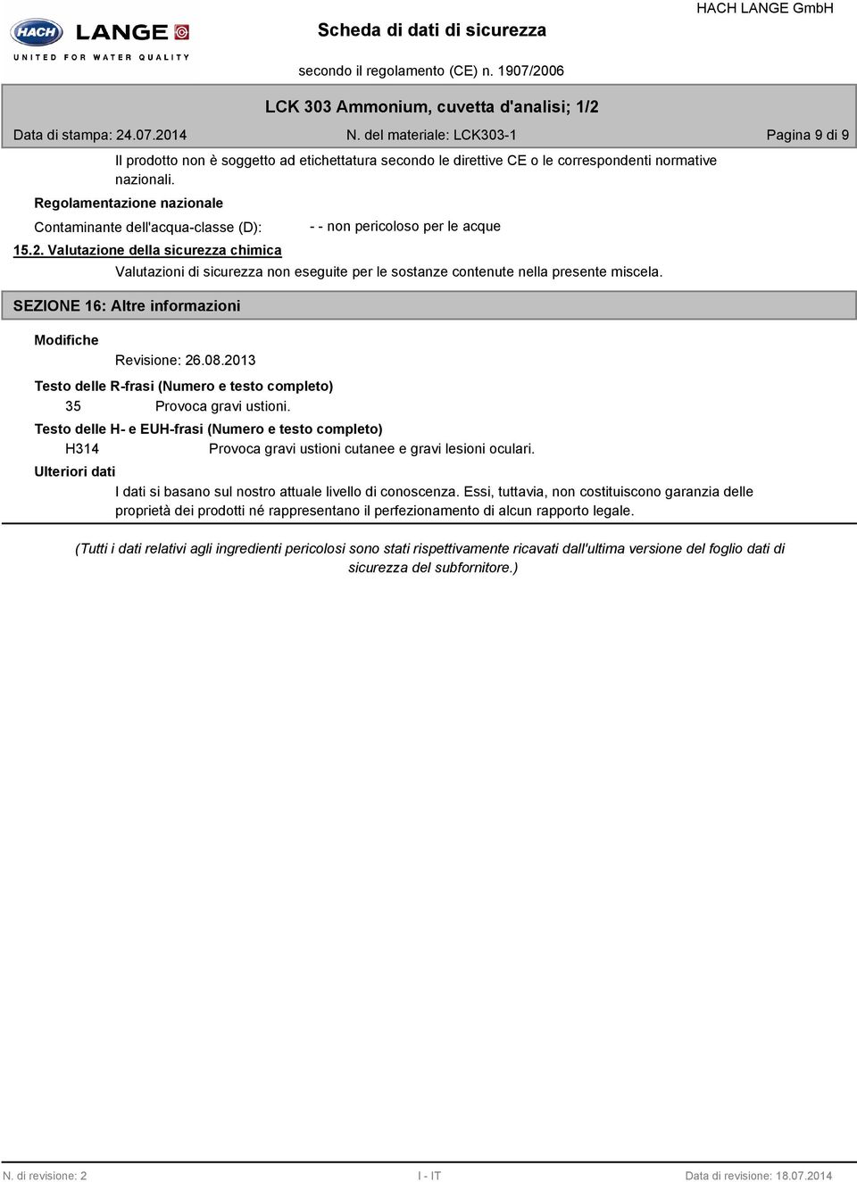 Valutazione della sicurezza chimica - - non pericoloso per le acque Valutazioni di sicurezza non eseguite per le sostanze contenute nella presente miscela.