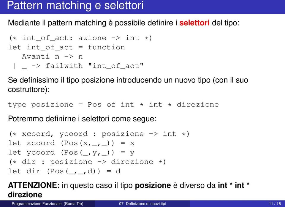 definirne i selettori come segue: (* xcoord, ycoord : posizione -> int *) let xcoord (Pos(x,_,_)) = x let ycoord (Pos(_,y,_)) = y (* dir : posizione -> direzione *) let