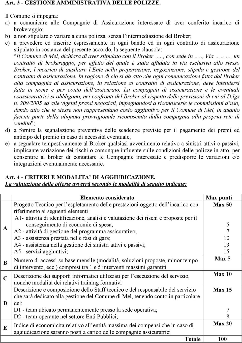 Broker; c) a prevedere ed inserire espressamente in ogni bando ed in ogni contratto di assicurazione stipulato in costanza del presente accordo, la seguente clausola: Il Comune di Mel, dichiara di