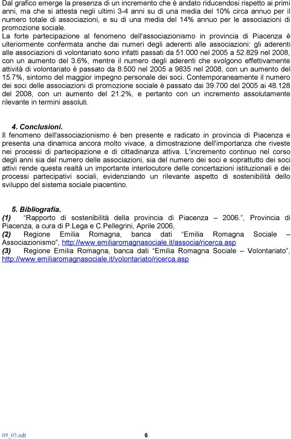 La forte partecipazione al fenomeno dell'associazionismo in provincia di Piacenza è ulteriormente confermata anche dai numeri degli aderenti alle associazioni: gli aderenti alle associazioni di
