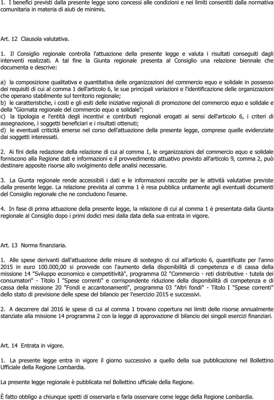 A tal fine la Giunta regionale presenta al Consiglio una relazione biennale che documenta e descrive: a) la composizione qualitativa e quantitativa delle organizzazioni del commercio equo e solidale