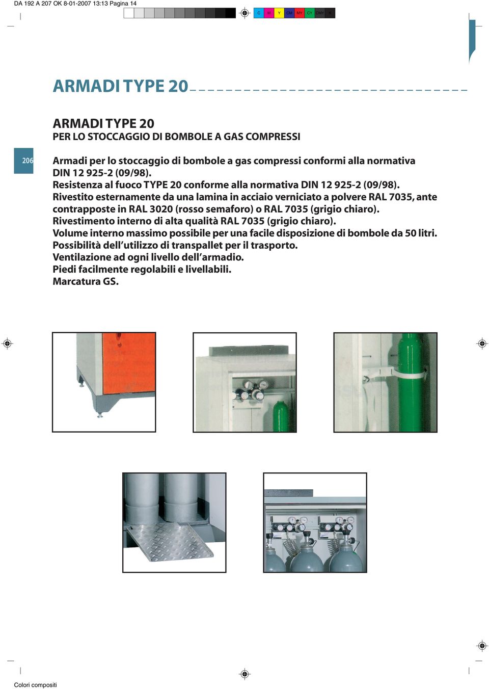 Rivestito esternamente da una lamina in acciaio verniciato a polvere RAL 7035, ante contrapposte in RAL 3020 (rosso semaforo) o RAL 7035 (grigio chiaro).