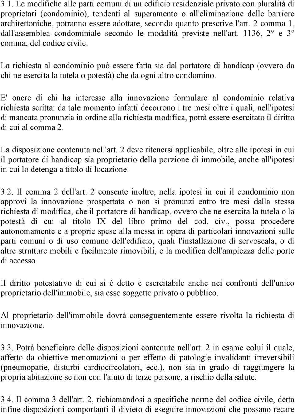 La richiesta al condominio può essere fatta sia dal portatore di handicap (ovvero da chi ne esercita la tutela o potestà) che da ogni altro condomino.