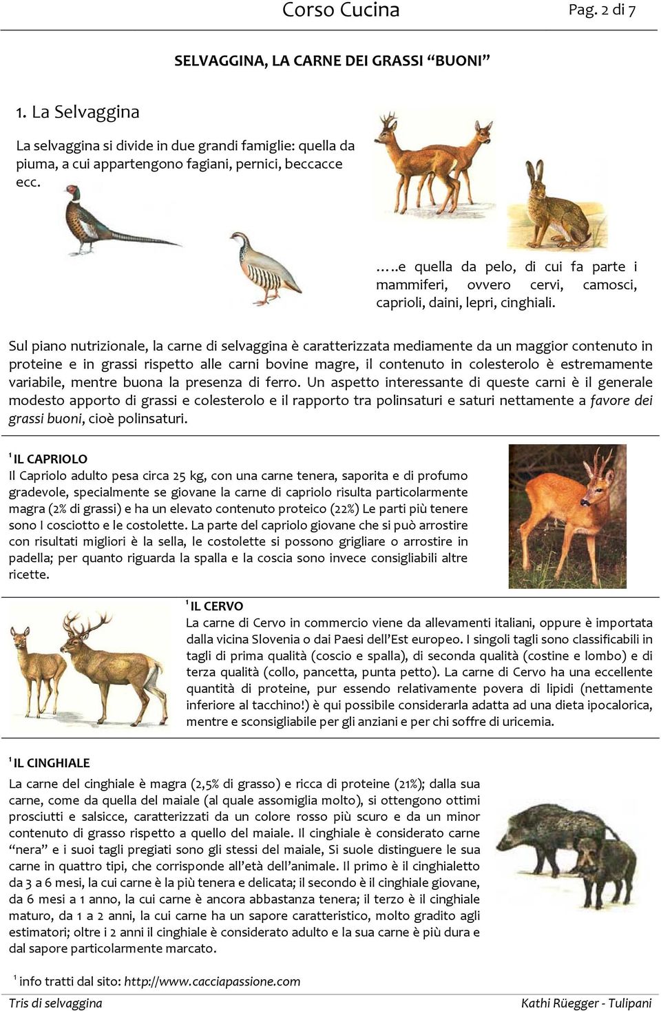 Sul piano nutrizionale, la carne di selvaggina è caratterizzata mediamente da un maggior contenuto in proteine e in grassi rispetto alle carni bovine magre, il contenuto in colesterolo è estremamente