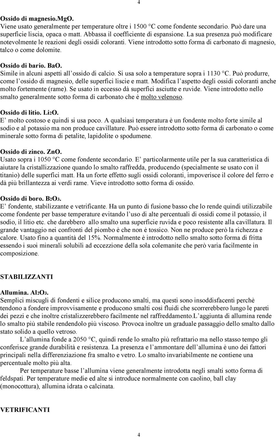 Simile in alcuni aspetti all ossido di calcio. Si usa solo a temperature sopra i 1130 C. Può produrre, come l ossido di magnesio, delle superfici liscie e matt.