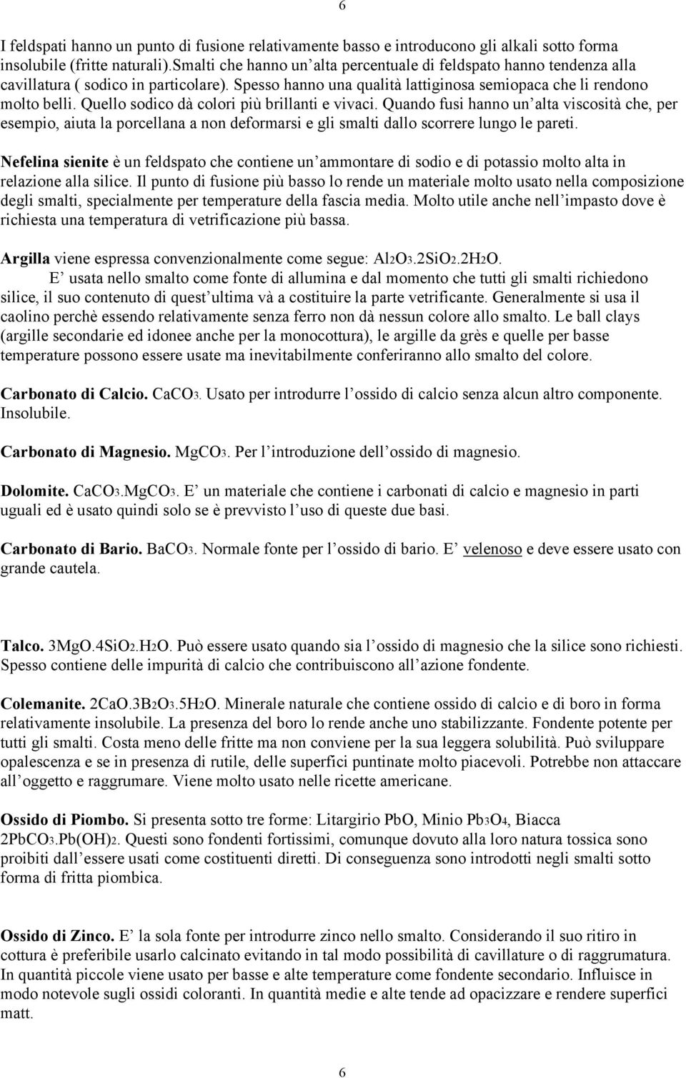 Quello sodico dà colori più brillanti e vivaci. Quando fusi hanno un alta viscosità che, per esempio, aiuta la porcellana a non deformarsi e gli smalti dallo scorrere lungo le pareti.