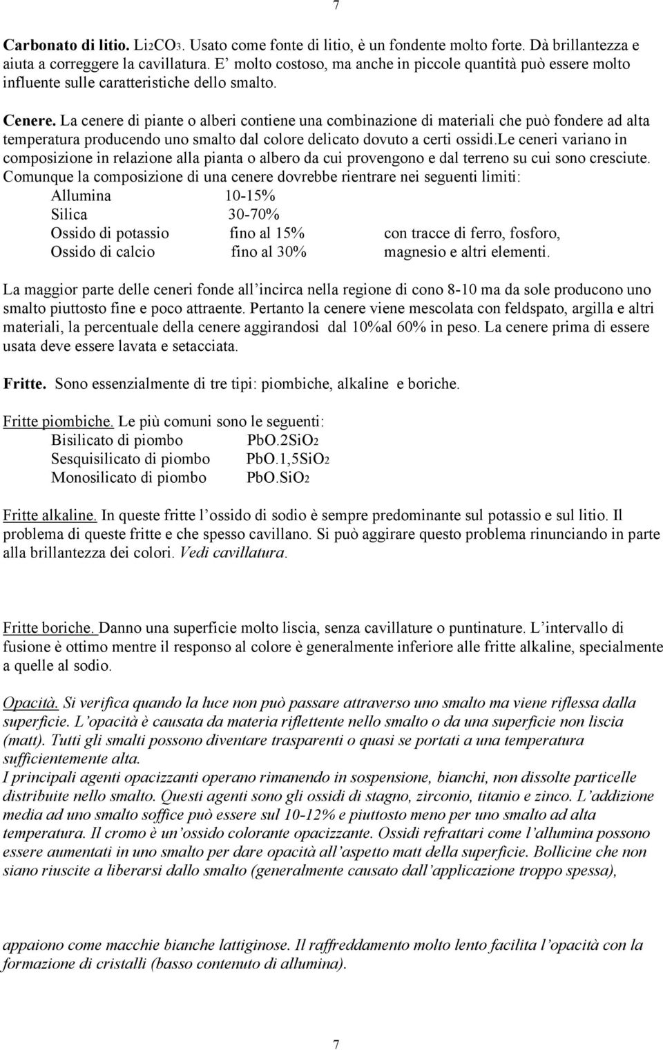 La cenere di piante o alberi contiene una combinazione di materiali che può fondere ad alta temperatura producendo uno smalto dal colore delicato dovuto a certi ossidi.