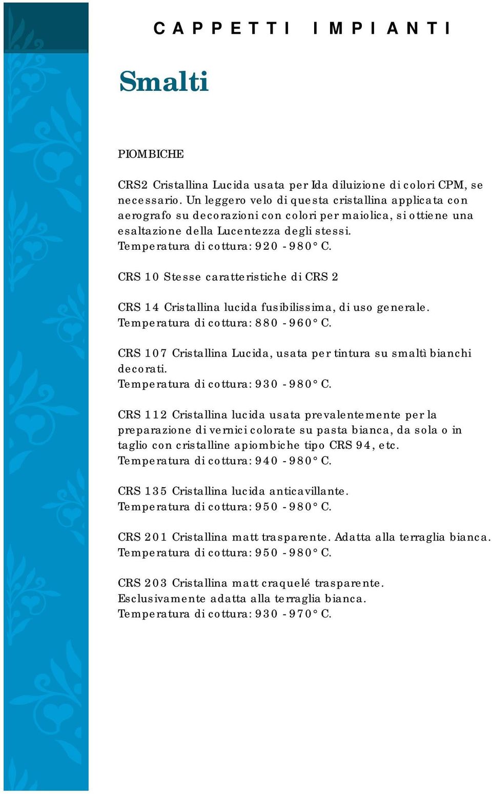 CRS 10 Stesse caratteristiche di CRS 2 CRS 14 Cristallina lucida fusibilissima, di uso generale. Temperatura di cottura: 880-960 C.