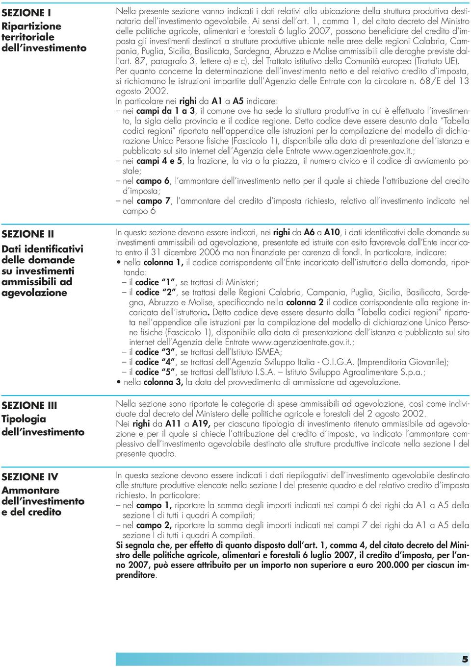 1, comma 1, del citato decreto del Ministro delle politiche agricole, alimentari e forestali 6 luglio 2007, possono beneficiare del credito d imposta gli investimenti destinati a strutture produttive