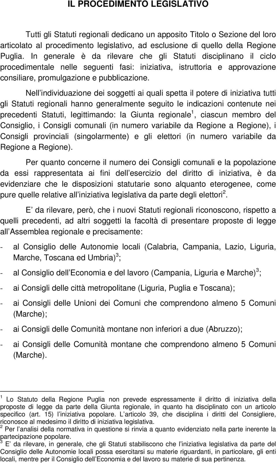 Nell individuazione dei soggetti ai quali spetta il potere di iniziativa tutti gli Statuti regionali hanno generalmente seguito le indicazioni contenute nei precedenti Statuti, legittimando: la