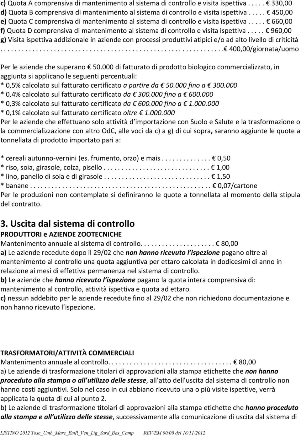 .... 960,00 g) Visita ispettiva addizionale in aziende con processi produttivi atipici e/o ad alto livello di criticità............................................................... 400,00/giornata/uomo Per le aziende che superano 50.