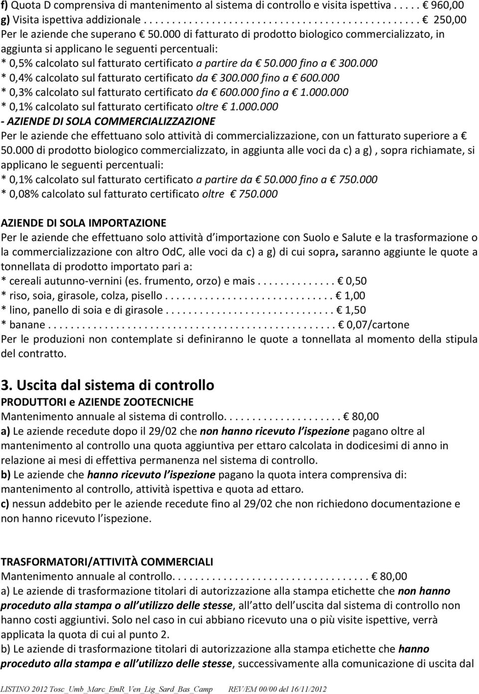 000 * 0,4% calcolato sul fatturato certificato da 300.000 fino a 600.000 * 0,3% calcolato sul fatturato certificato da 600.000 fino a 1.000.000 * 0,1% calcolato sul fatturato certificato oltre 1.000.000 - AZIENDE DI SOLA COMMERCIALIZZAZIONE Per le aziende che effettuano solo attività di commercializzazione, con un fatturato superiore a 50.