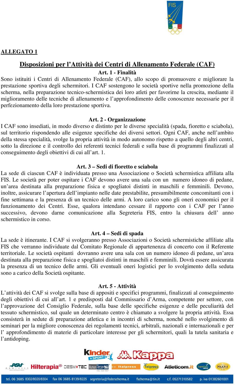 I CAF sostengono le società sportive nella promozione della scherma, nella preparazione tecnico-schermistica dei loro atleti per favorirne la crescita, mediante il miglioramento delle tecniche di