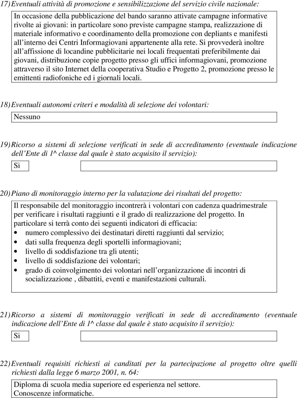 rete. Si provvederà inoltre all affissione di locandine pubblicitarie nei locali frequentati preferibilmente dai giovani, distribuzione copie progetto presso gli uffici informagiovani, promozione