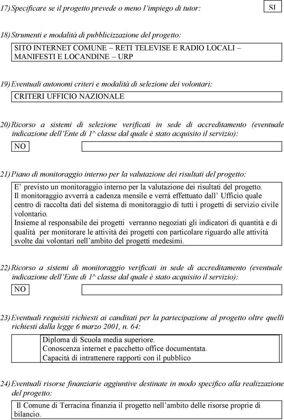 Ente di 1^ classe dal quale è stato acquisito il servizio): NO 21) Piano di monitoraggio interno per la valutazione dei risultati del progetto: E previsto un monitoraggio interno per la valutazione