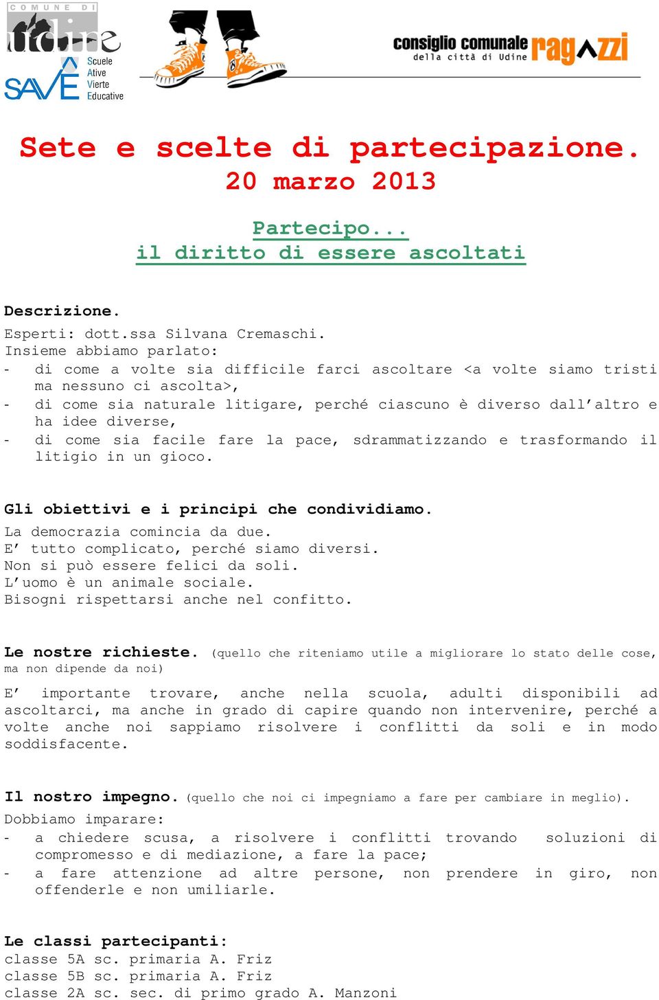 diverse, - di come sia facile fare la pace, sdrammatizzando e trasformando il litigio in un gioco. La democrazia comincia da due. E tutto complicato, perché siamo diversi.