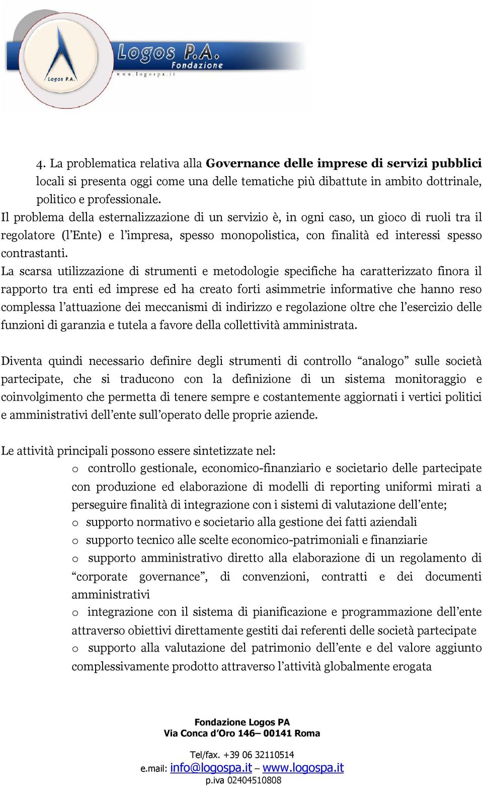 La scarsa utilizzazione di strumenti e metodologie specifiche ha caratterizzato finora il rapporto tra enti ed imprese ed ha creato forti asimmetrie informative che hanno reso complessa l attuazione