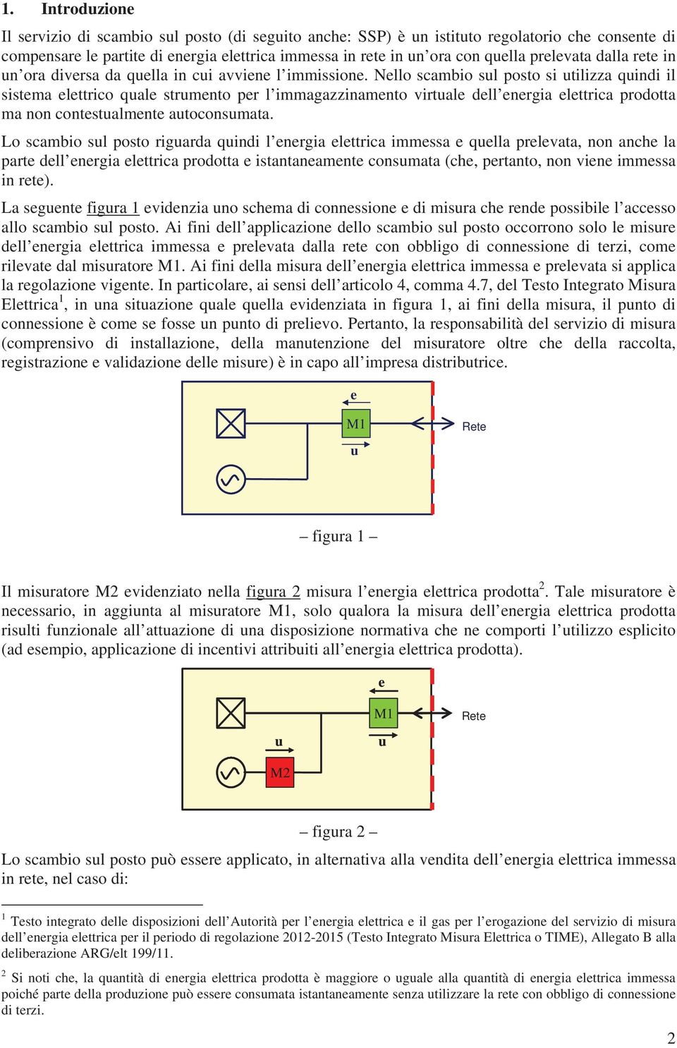 Nello scambio sul posto si utilizza quindi il sistema elettrico quale strumento per l immagazzinamento virtuale dell energia elettrica prodotta ma non contestualmente autoconsumata.