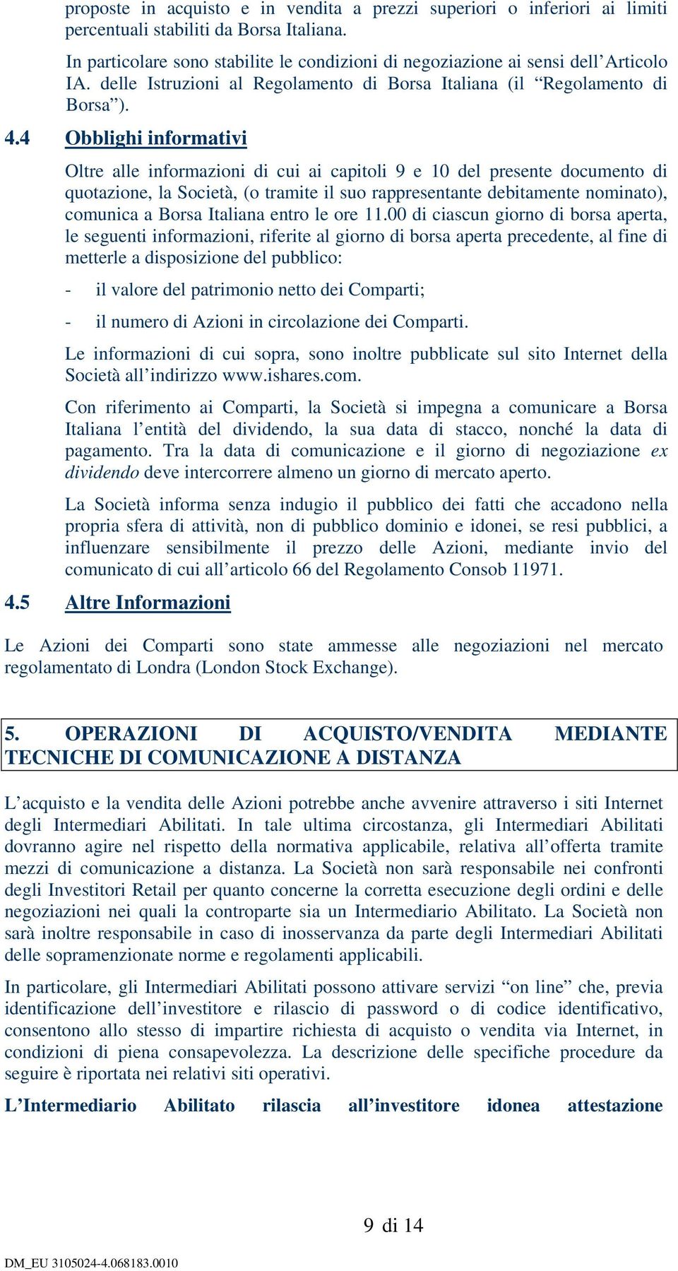 4 Obblighi informativi Oltre alle informazioni di cui ai capitoli 9 e 10 del presente documento di quotazione, la Società, (o tramite il suo rappresentante debitamente nominato), comunica a Borsa