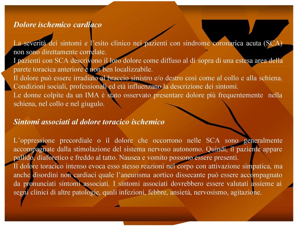 Il dolore può essere irradiato al braccio sinistro e/o destro così come al collo e alla schiena. Condizioni sociali, professionali ed età influenzano la descrizione dei sintomi.