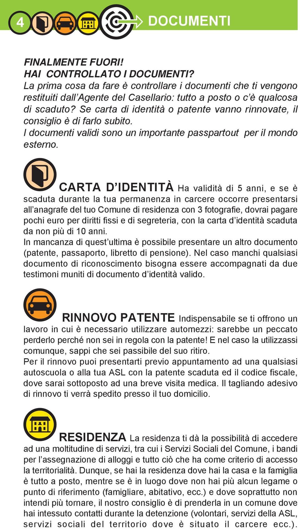 Se carta di identità o patente vanno rinnovate, il consiglio è di farlo subito. I documenti validi sono un importante passpartout per il mondo esterno.