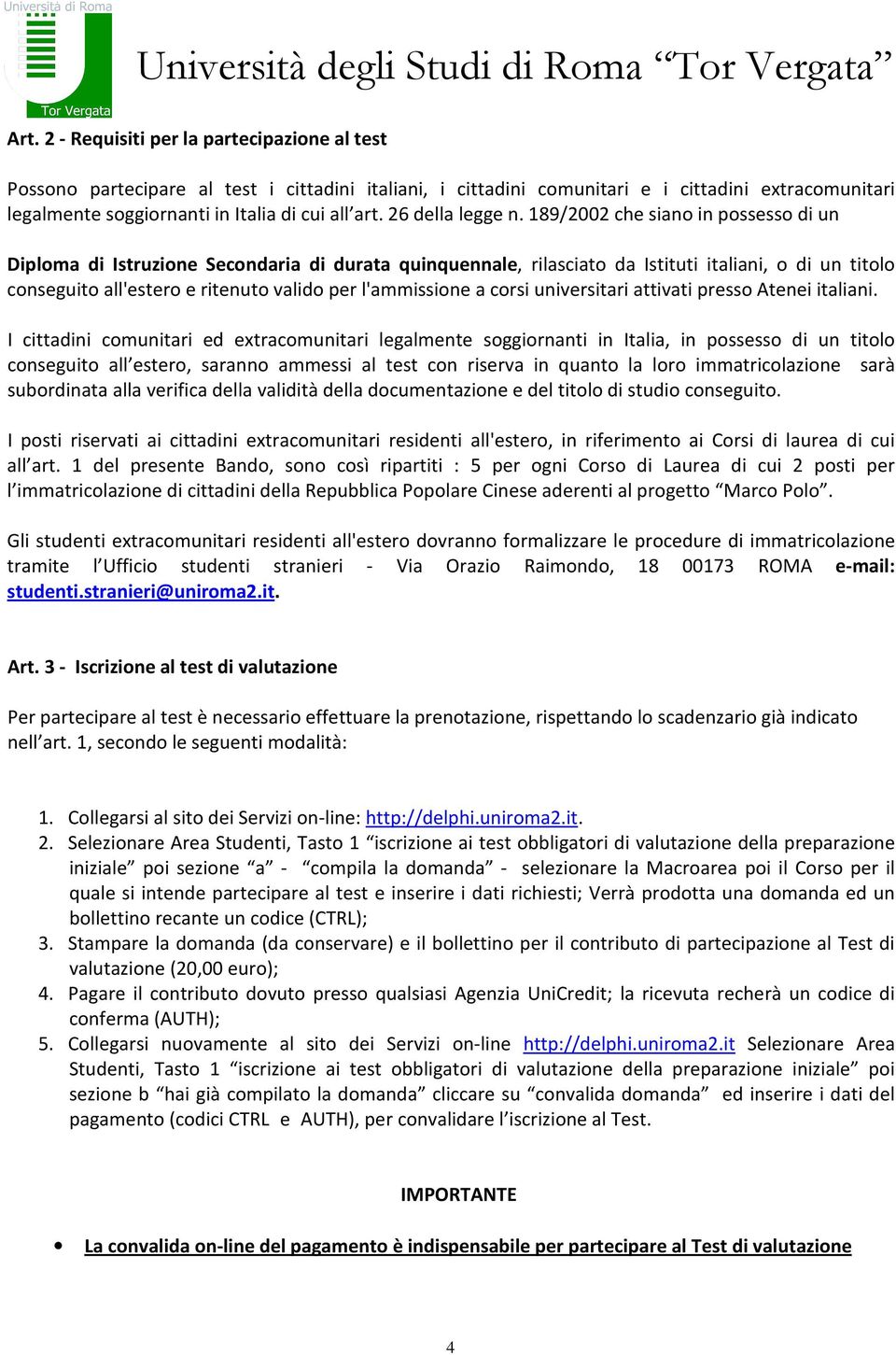 189/2002 che siano in possesso di un Diploma di Istruzione Secondaria di durata quinquennale, rilasciato da Istituti italiani, o di un titolo conseguito all'estero e ritenuto valido per l'ammissione