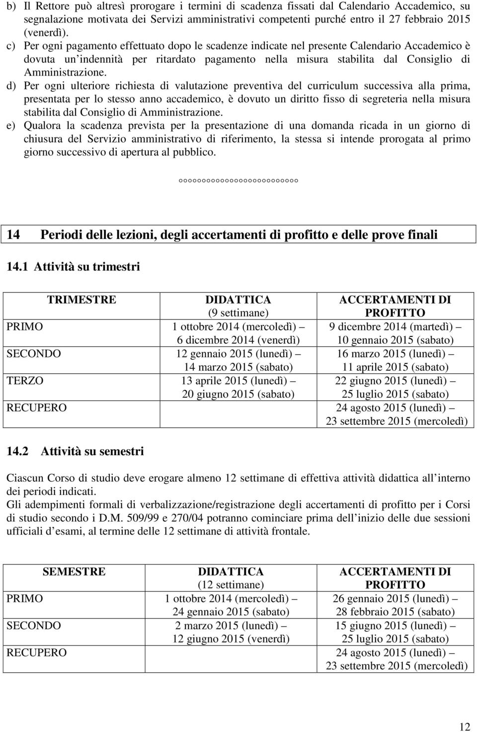 d) Per ogni ulteriore richiesta di valutazione preventiva del curriculum successiva alla prima, presentata per lo stesso anno accademico, è dovuto un diritto fisso di segreteria nella misura