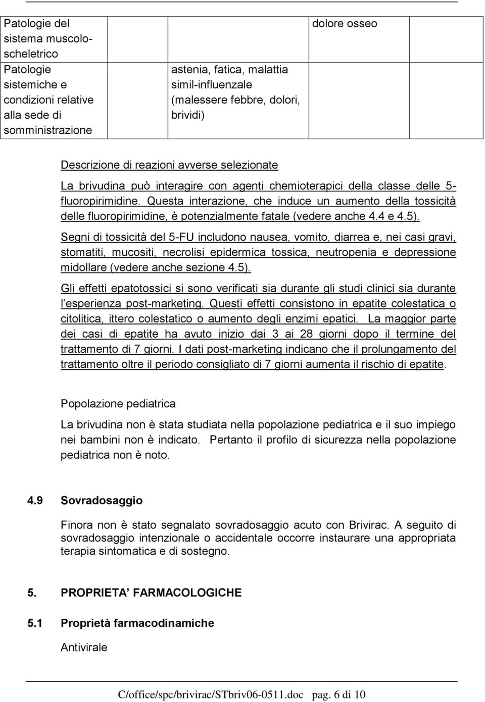 Questa interazione, che induce un aumento della tossicità delle fluoropirimidine, è potenzialmente fatale (vedere anche 4.4 e 4.5).