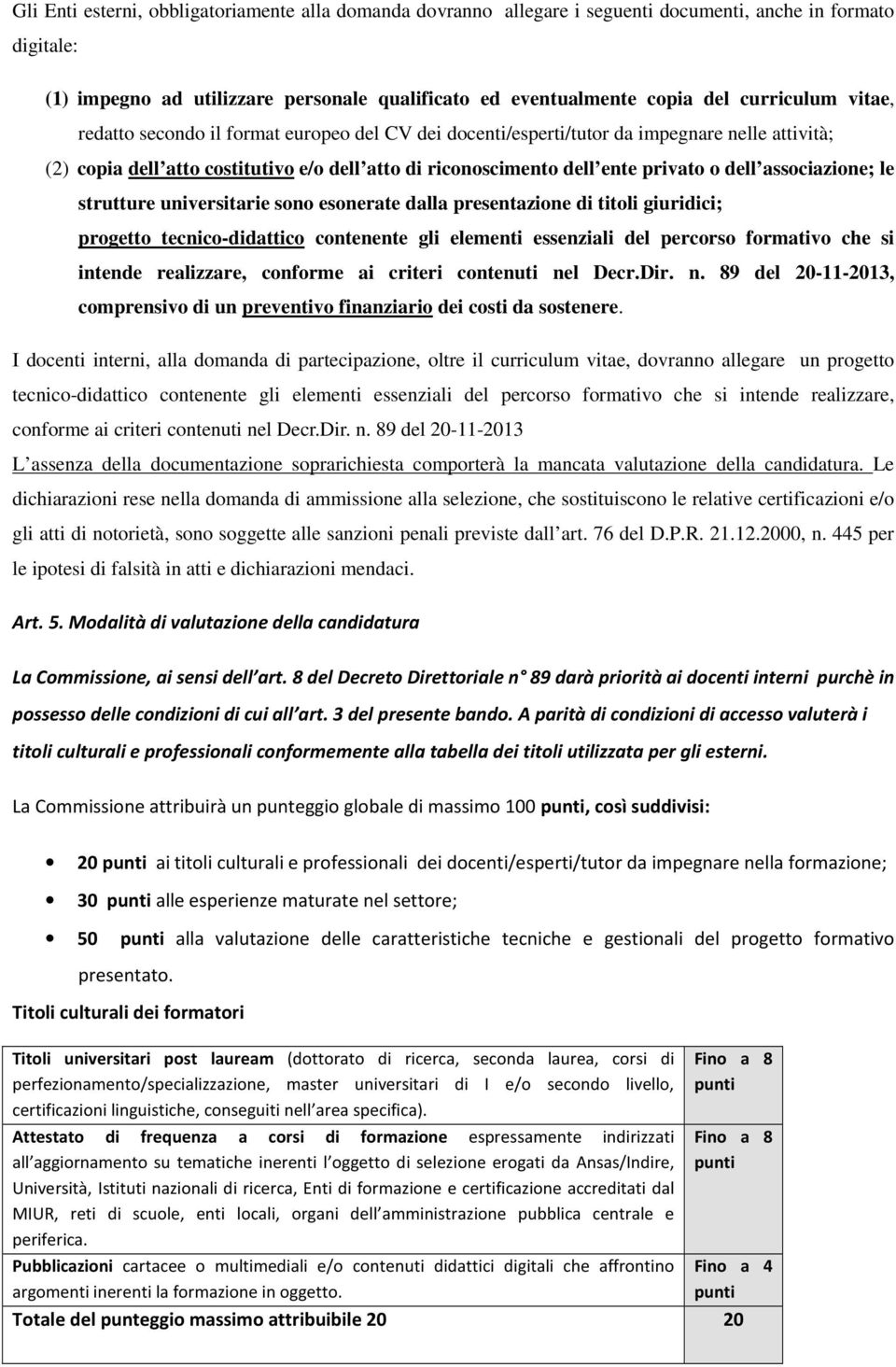 dell associazione; le strutture universitarie sono esonerate dalla presentazione di titoli giuridici; progetto tecnico-didattico contenente gli elementi essenziali del percorso formativo che si