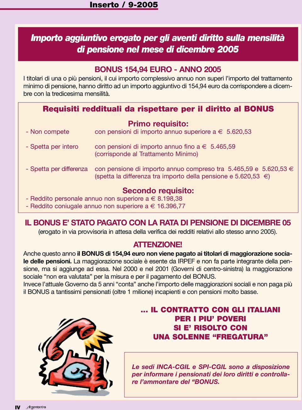 Requisiti reddituali da rispettare per il diritto al BONUS Primo requisito: - Non compete con pensioni di importo annuo superiore a 5.620,53 - Spetta per intero con pensioni di importo annuo fino a 5.